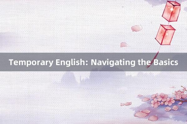 Temporary English: Navigating the Basics