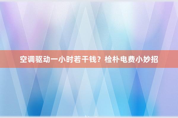 空调驱动一小时若干钱？检朴电费小妙招