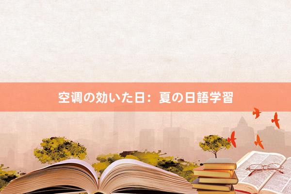 空调の効いた日：夏の日語学習